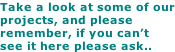 Take a look at some of our projects, and please remember, if you can’t see it here please ask..